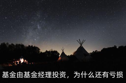 基金由基金經理投資，為什么還有虧損