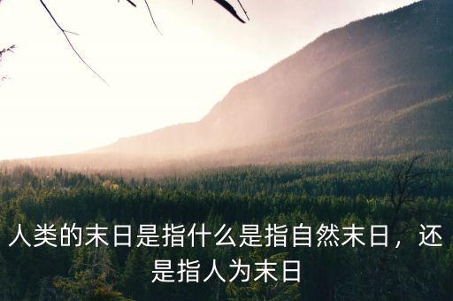 人類的末日是指什么是指自然末日，還是指人為末日