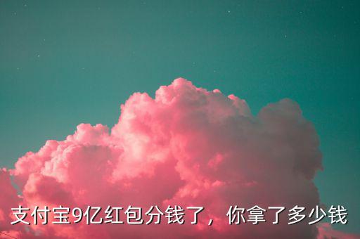 支付寶9億紅包分錢了，你拿了多少錢