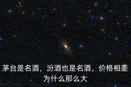 茅臺(tái)是名酒，汾酒也是名酒，價(jià)格相差為什么那么大