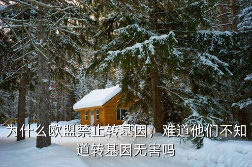 為什么歐盟禁止轉(zhuǎn)基因，難道他們不知道轉(zhuǎn)基因無害嗎