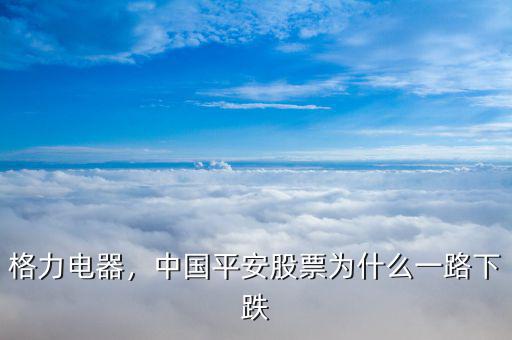 格力電器，中國(guó)平安股票為什么一路下跌