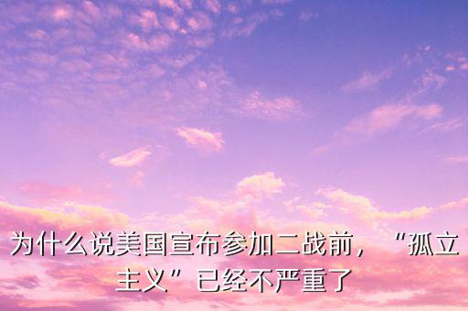 為什么說美國宣布參加二戰(zhàn)前，“孤立主義”已經(jīng)不嚴重了