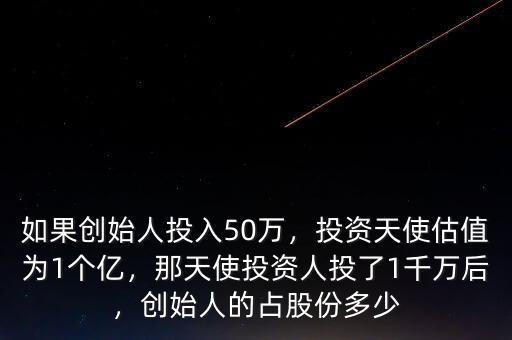如果創(chuàng)始人投入50萬，投資天使估值為1個(gè)億，那天使投資人投了1千萬后，創(chuàng)始人的占股份多少