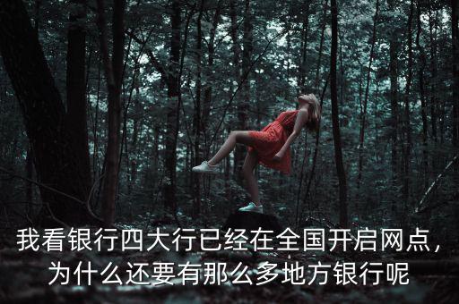 我看銀行四大行已經(jīng)在全國開啟網(wǎng)點，為什么還要有那么多地方銀行呢
