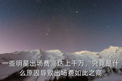 一些明星出場費(fèi)高達(dá)上千萬，究竟是什么原因?qū)е鲁鰣鲑M(fèi)如此之高
