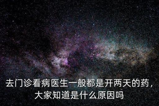 去門診看病醫(yī)生一般都是開兩天的藥，大家知道是什么原因嗎