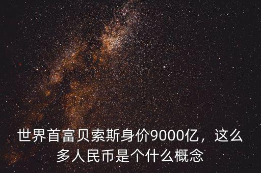 世界首富貝索斯身價(jià)9000億，這么多人民幣是個(gè)什么概念