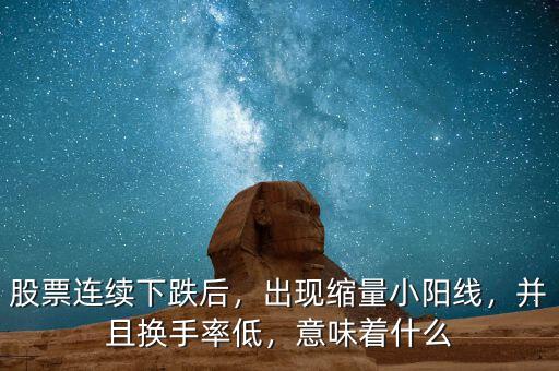 股票連續(xù)下跌后，出現(xiàn)縮量小陽(yáng)線，并且換手率低，意味著什么