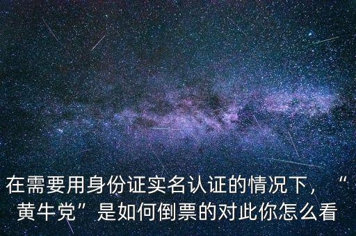 在需要用身份證實名認證的情況下，“黃牛黨”是如何倒票的對此你怎么看