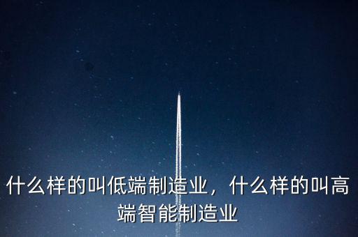 什么樣的叫低端制造業(yè)，什么樣的叫高端智能制造業(yè)
