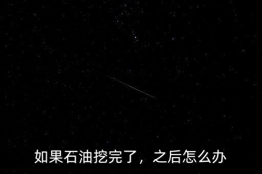 如果石油挖完了，之后怎么辦