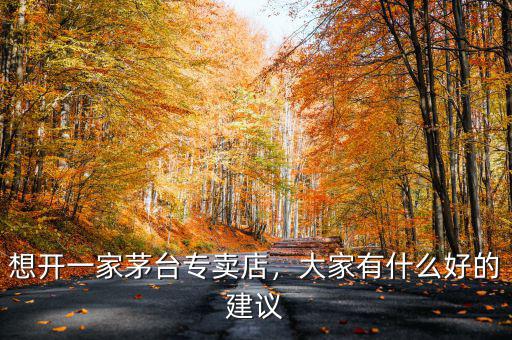 想開一家茅臺專賣店，大家有什么好的建議
