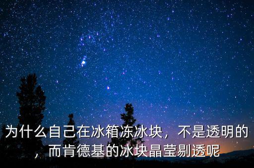 為什么自己在冰箱凍冰塊，不是透明的，而肯德基的冰塊晶瑩剔透呢