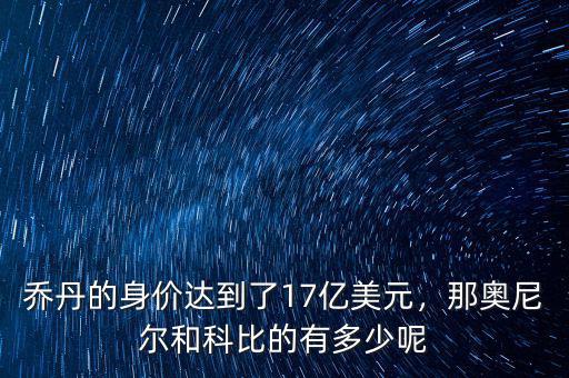 喬丹的身價達到了17億美元，那奧尼爾和科比的有多少呢