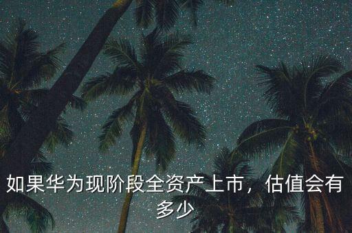 如果華為現(xiàn)階段全資產(chǎn)上市，估值會(huì)有多少
