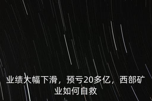 業(yè)績大幅下滑，預(yù)虧20多億，西部礦業(yè)如何自救