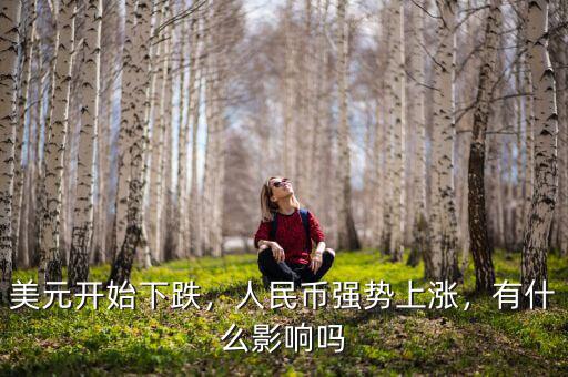 美元開始下跌，人民幣強(qiáng)勢上漲，有什么影響嗎