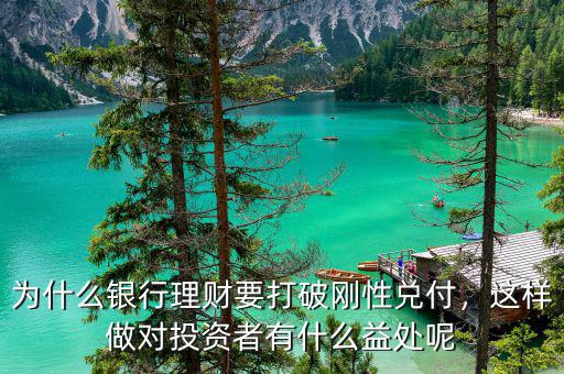 為什么銀行理財(cái)要打破剛性兌付，這樣做對(duì)投資者有什么益處呢