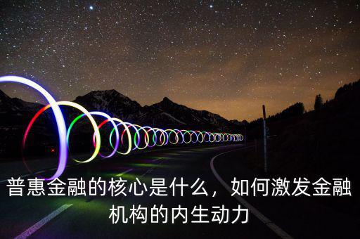 普惠金融的核心是什么，如何激發(fā)金融機(jī)構(gòu)的內(nèi)生動(dòng)力