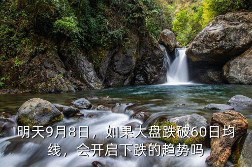 明天9月8日，如果大盤(pán)跌破60日均線，會(huì)開(kāi)啟下跌的趨勢(shì)嗎