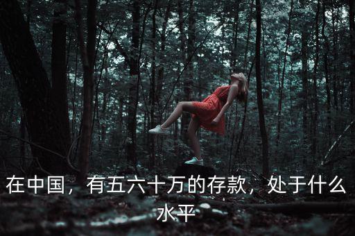 在中國，有五六十萬的存款，處于什么水平