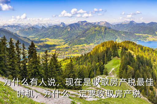 為什么有人說，現(xiàn)在是收取房產(chǎn)稅最佳時(shí)機(jī)，為什么一定要收取房產(chǎn)稅