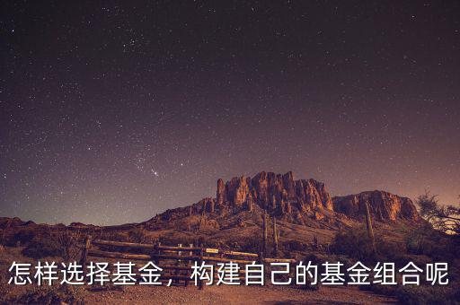 怎樣選擇基金，構(gòu)建自己的基金組合呢