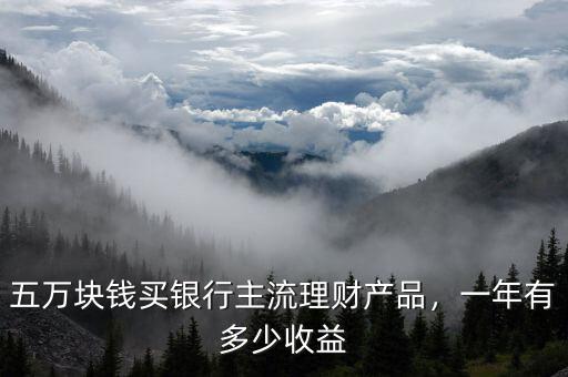 五萬(wàn)塊錢買銀行主流理財(cái)產(chǎn)品，一年有多少收益