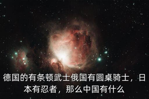 德國的有條頓武士俄國有圓桌騎士，日本有忍者，那么中國有什么