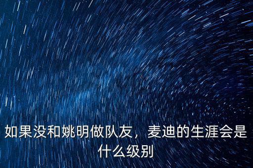 如果沒和姚明做隊友，麥迪的生涯會是什么級別