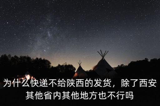 為什么快遞不給陜西的發(fā)貨，除了西安其他省內(nèi)其他地方也不行嗎