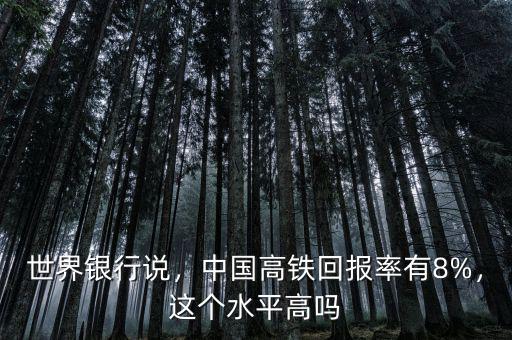 世界銀行說，中國高鐵回報率有8%，這個水平高嗎