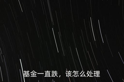 基金一直跌，該怎么處理