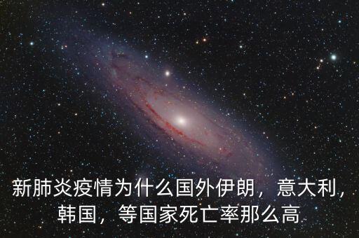 新肺炎疫情為什么國(guó)外伊朗，意大利，韓國(guó)，等國(guó)家死亡率那么高