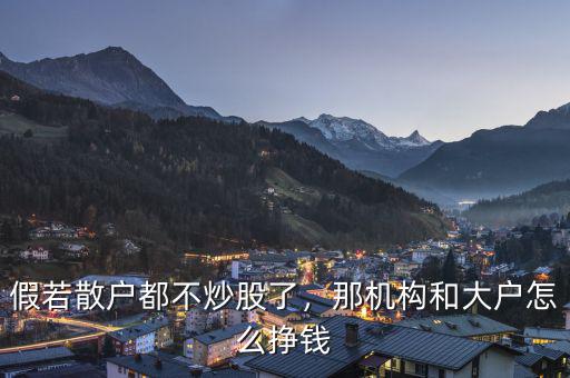 假若散戶都不炒股了，那機構和大戶怎么掙錢