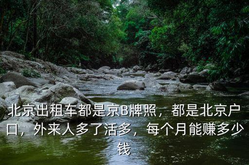 北京出租車都是京B牌照，都是北京戶口，外來人多了活多，每個(gè)月能賺多少錢