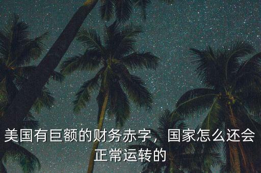 美國有巨額的財(cái)務(wù)赤字，國家怎么還會(huì)正常運(yùn)轉(zhuǎn)的