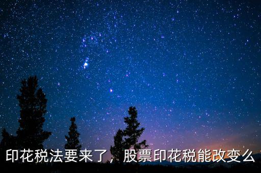 印花稅法要來了，股票印花稅能改變么