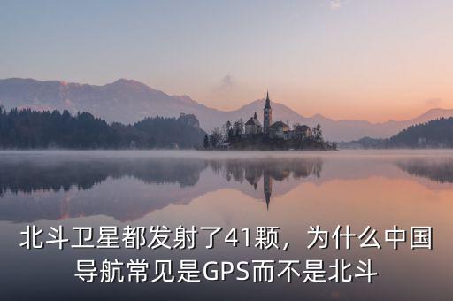 北斗衛(wèi)星都發(fā)射了41顆，為什么中國導航常見是GPS而不是北斗