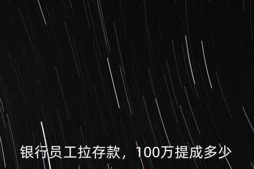銀行員工拉存款，100萬(wàn)提成多少
