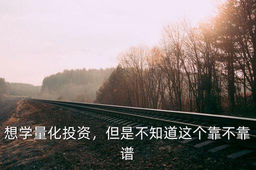 想學(xué)量化投資，但是不知道這個靠不靠譜