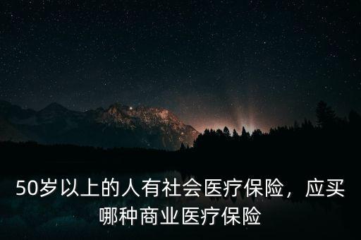 50歲以上的人有社會(huì)醫(yī)療保險(xiǎn)，應(yīng)買哪種商業(yè)醫(yī)療保險(xiǎn)