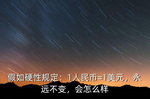 假如硬性規(guī)定：1人民幣=1美元，永遠不變，會怎么樣