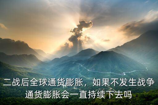 二戰(zhàn)后全球通貨膨脹，如果不發(fā)生戰(zhàn)爭(zhēng)通貨膨脹會(huì)一直持續(xù)下去嗎