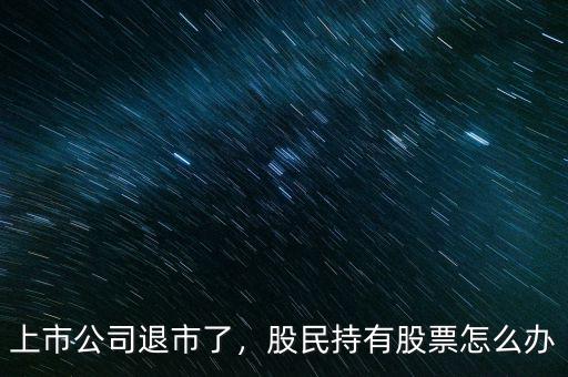 上市公司退市了，股民持有股票怎么辦
