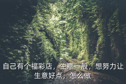 自己有個(gè)福彩店，生意一般，想努力讓生意好點(diǎn)，怎么做
