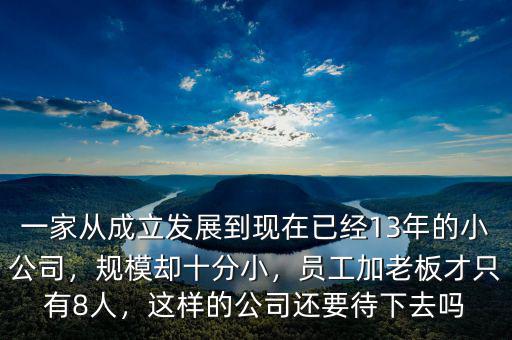 一家從成立發(fā)展到現(xiàn)在已經(jīng)13年的小公司，規(guī)模卻十分小，員工加老板才只有8人，這樣的公司還要待下去嗎
