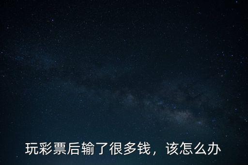 玩彩票后輸了很多錢，該怎么辦