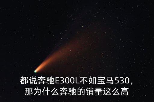都說奔馳E300L不如寶馬530，那為什么奔馳的銷量這么高